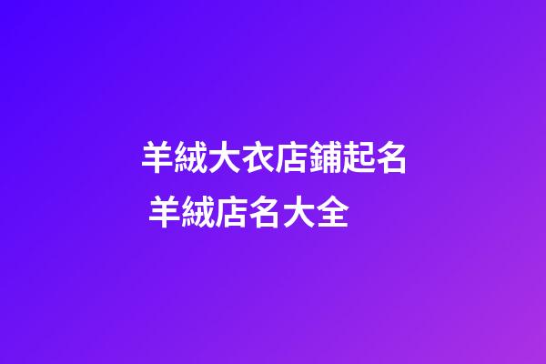 羊絨大衣店鋪起名 羊絨店名大全-第1張-店鋪起名-玄機派